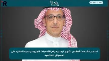 أسعار الخدمات تعكس نتائج إيجابية رغم التحديات الجيوسياسية الحالية على الأسواق العالمية